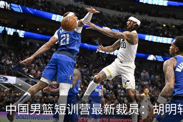 中国男篮短训营最新裁员：胡明轩李悦州等5人离队 杨瀚森8日归队