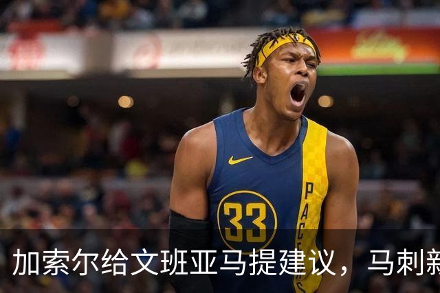 加索尔给文班亚马提建议，马刺新赛季想要夺冠，三点也成为关键