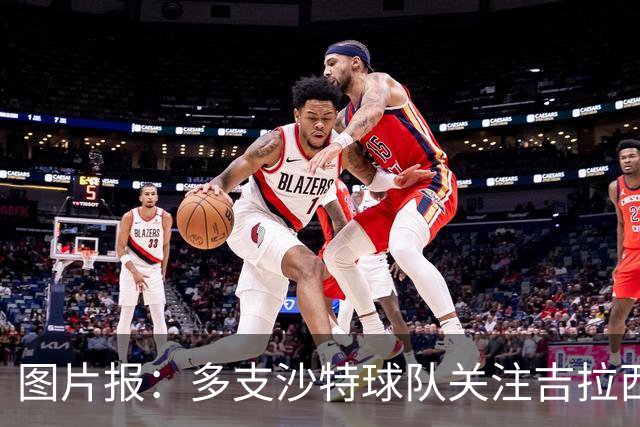图片报：多支沙特球队关注吉拉西，但球员倾向于留在欧洲