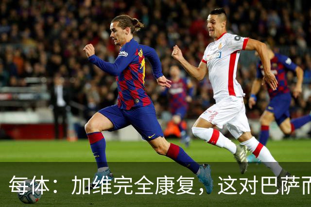 每体：加维完全康复，这对巴萨而言无异于顶级强援