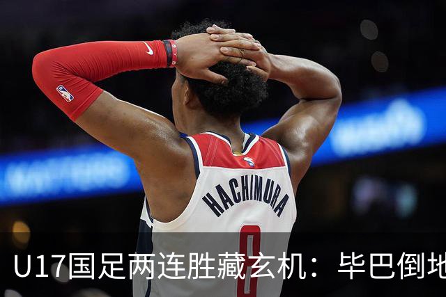 U17国足两连胜藏玄机：毕巴倒地瞬间，中国足球看到新曙光？